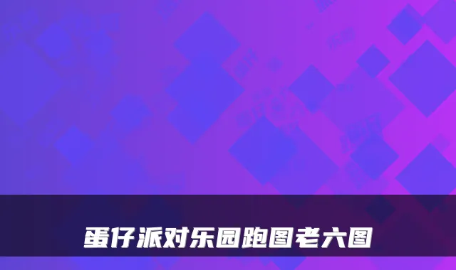 蛋仔派对乐园跑图老六图