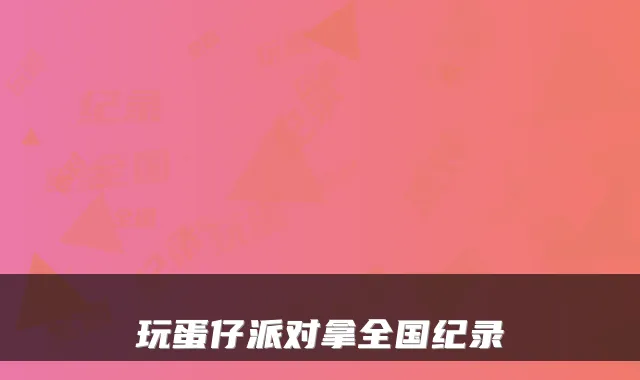 玩蛋仔派对拿全国纪录