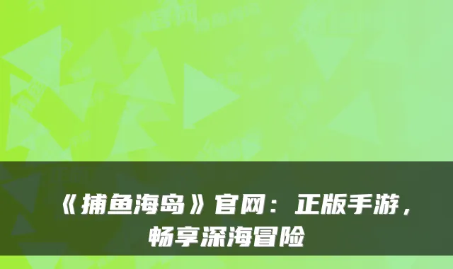 《捕鱼海岛》官网：正版手游，畅享深海冒险