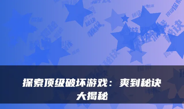 探索破坏游戏：爽到秘诀大揭秘