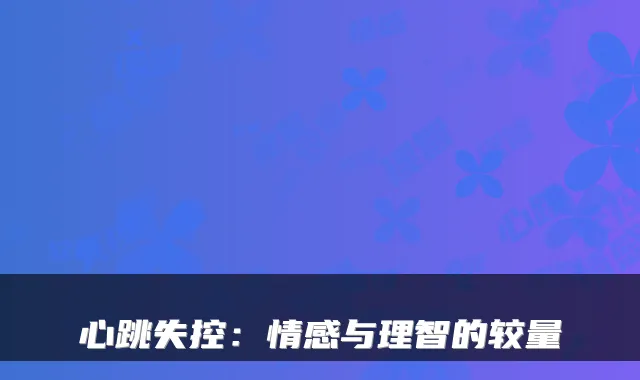 心跳失控：情感与理智的较量