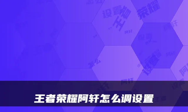 王者荣耀阿轩怎么调设置