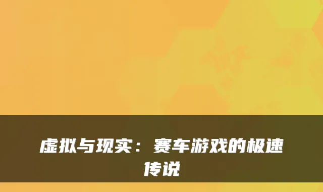 虚拟与现实：赛车游戏的极速传说