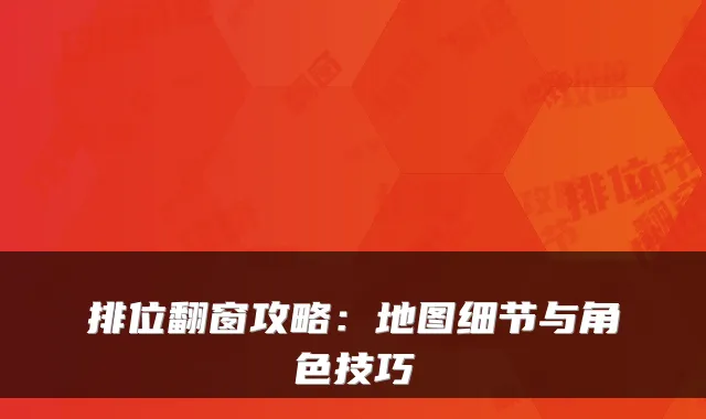 排位翻窗攻略：地图细节与角色技巧