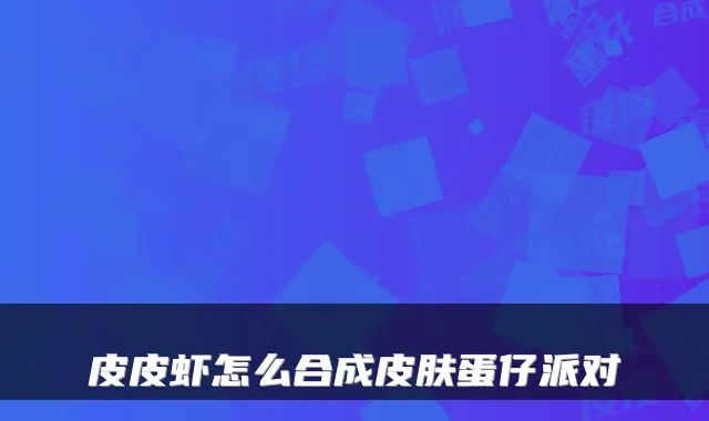 皮皮虾怎么合成皮肤蛋仔派对