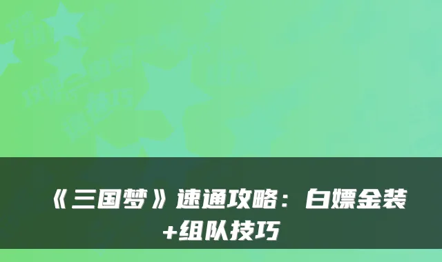 《三国梦》速通攻略：白嫖金装+组队技巧
