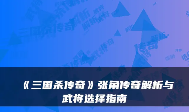 《三国杀传奇》张角传奇解析与武将选择指南