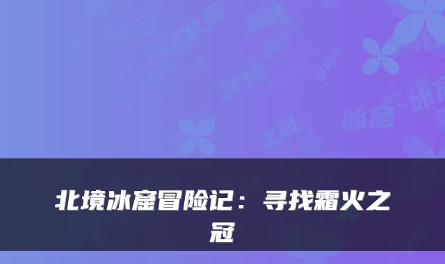 北境冰窟冒险记:寻找霜火之冠