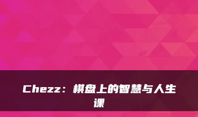 Chezz：棋盘上的智慧与人生课