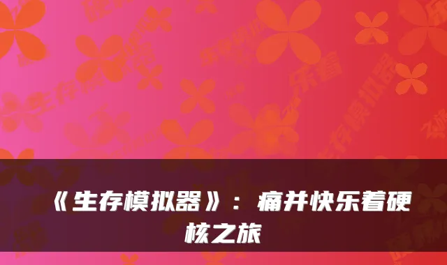《生存模拟器》：痛并快乐着硬核之旅