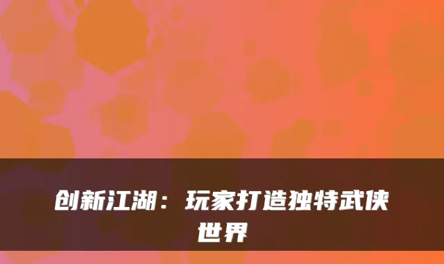 创新江湖：玩家打造独特武侠世界