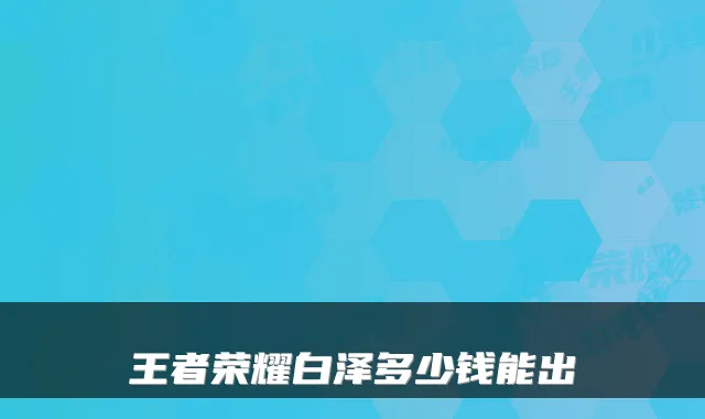 王者荣耀白泽多少钱能出