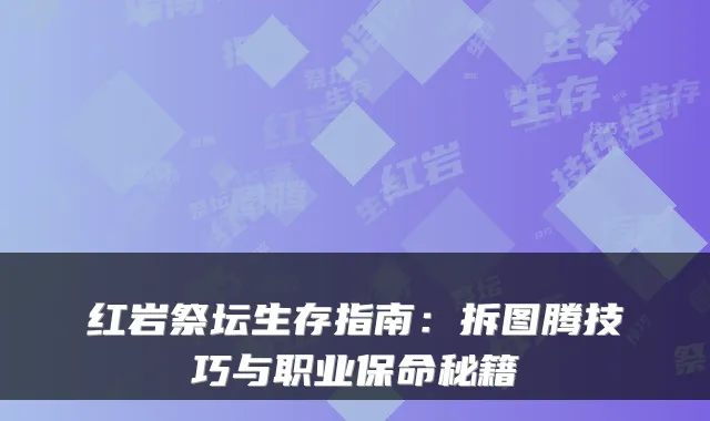 红岩祭坛生存指南:拆图腾技巧与职业保命秘籍