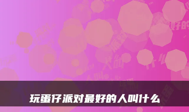 玩蛋仔派对好的人叫什么