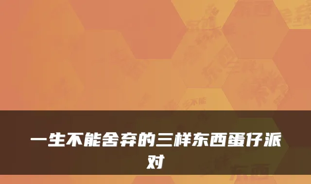 一生不能舍弃的三样东西蛋仔派对