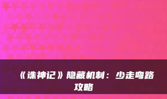 《诛神记》隐藏机制：少走弯路攻略