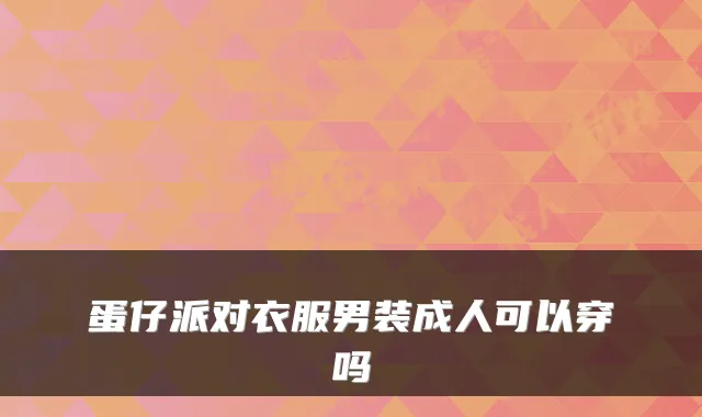 蛋仔派对衣服男装成人可以穿吗