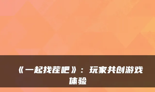 《一起找茬吧》：玩家共创游戏体验