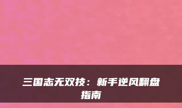 三国志无双技:新手逆风翻盘指南