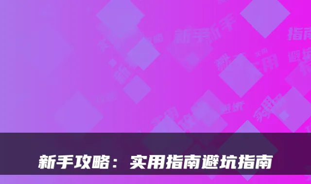 新手攻略：实用指南避坑指南