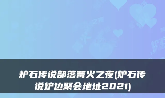 炉石传说部落篝火之夜(炉石传说炉边聚会地址2021)
