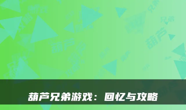 葫芦兄弟游戏：回忆与攻略