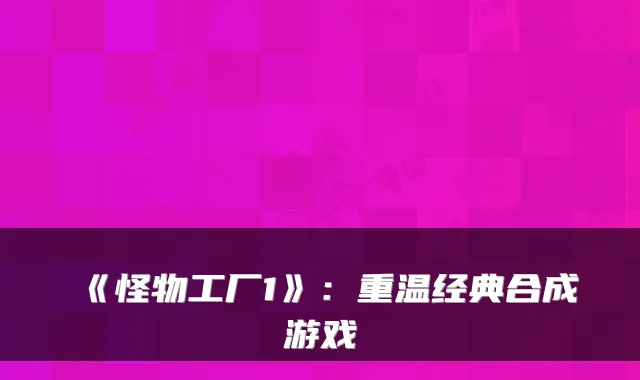 《怪物工厂1》：重温经典合成游戏
