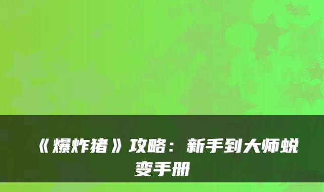 《爆炸猪》攻略：新手到大师蜕变手册