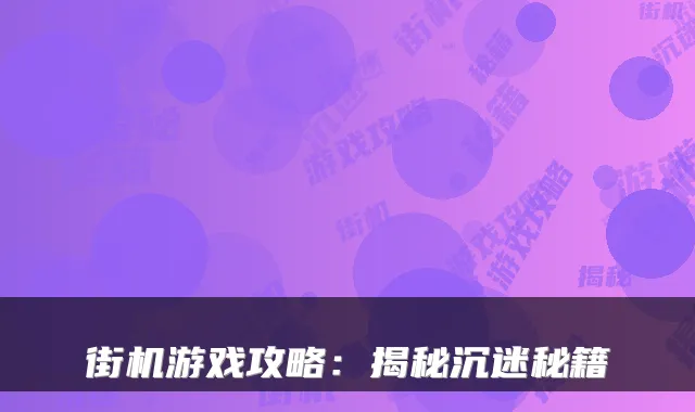 街机游戏攻略：揭秘沉迷秘籍