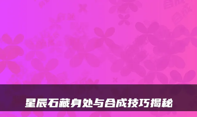 星辰石藏身处与合成技巧揭秘