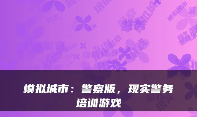 模拟城市：警察版，现实警务培训游戏