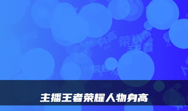 主播王者荣耀人物身高