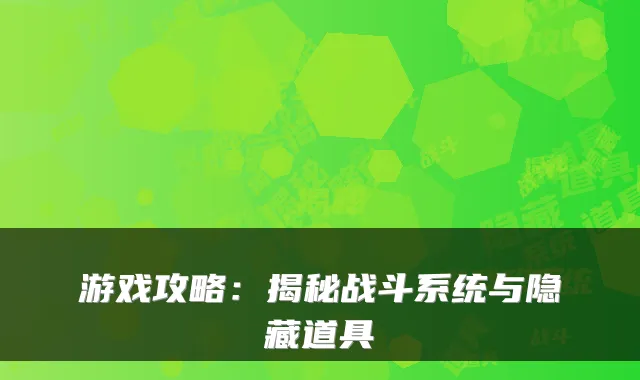 游戏攻略：揭秘战斗系统与隐藏道具