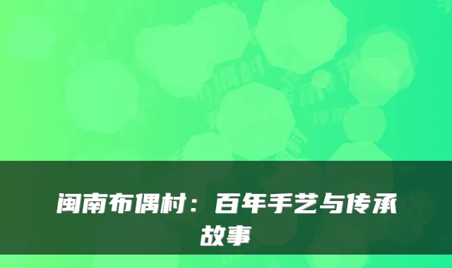 闽南布偶村：百年手艺与传承故事