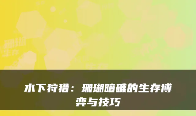 水下狩猎：珊瑚暗礁的生存博弈与技巧