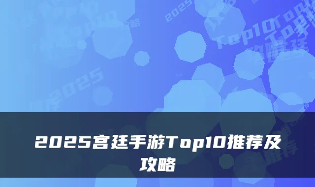 2025宫廷手游Top10推荐及攻略