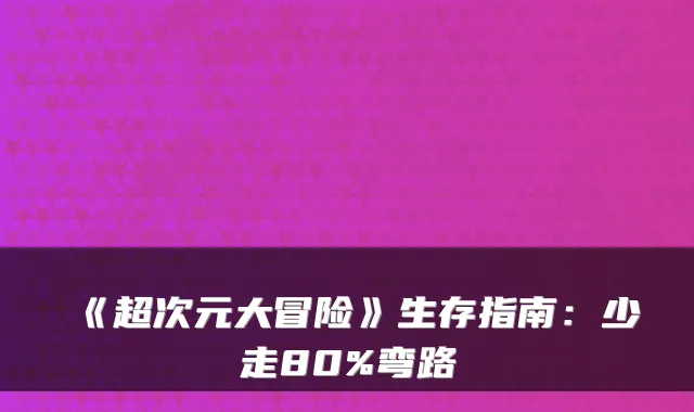《超次元大冒险》生存指南：少走80%弯路