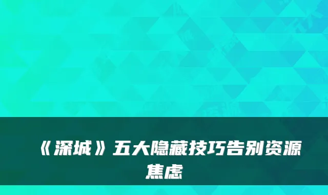 《深城》五大隐藏技巧告别资源焦虑