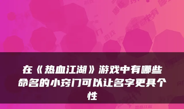 在《热血江湖》游戏中有哪些命名的小窍门可以让名字更具个性