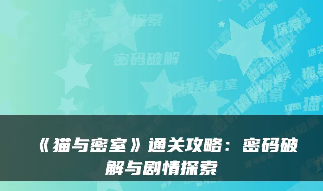《猫与密室》通关攻略：密码破解与剧情探索