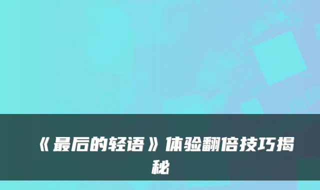 《最后的轻语》体验翻倍技巧揭秘