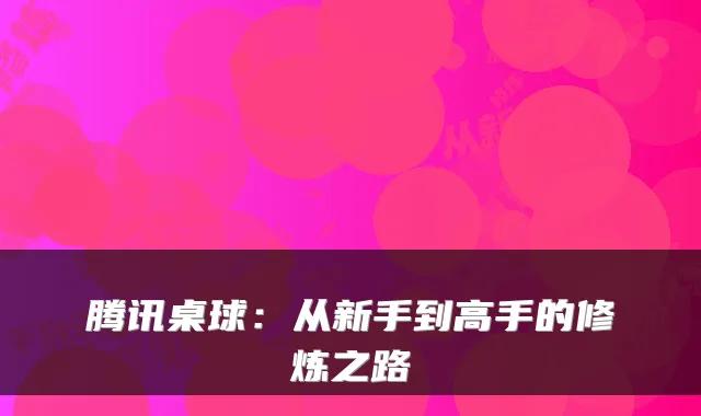 腾讯桌球：从新手到高手的修炼之路