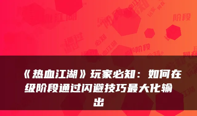《热血江湖》玩家必知：如何在级阶段通过闪避技巧大化输出