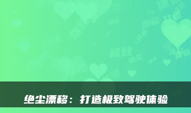 绝尘漂移：打造驾驶体验