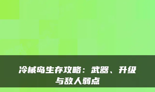 冷械岛生存攻略：武器、升级与敌人弱点