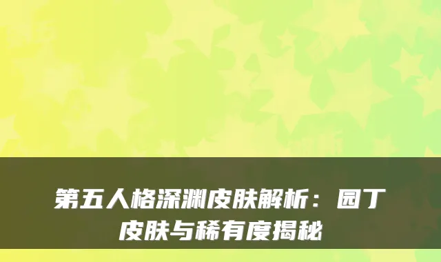 第五人格深渊皮肤解析:园丁皮肤与稀有度揭秘
