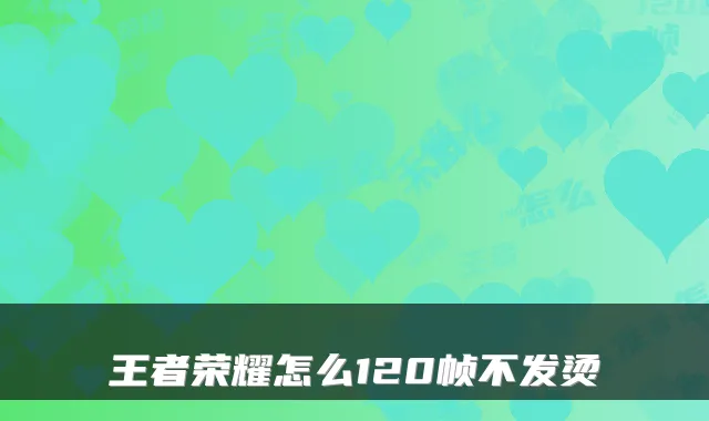 王者荣耀怎么120帧不发烫