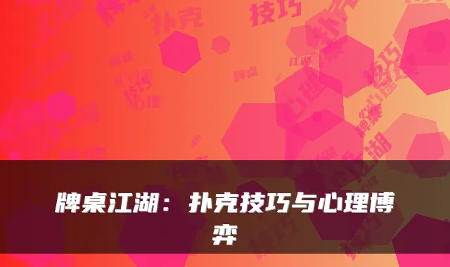 牌桌江湖：扑克技巧与心理博弈