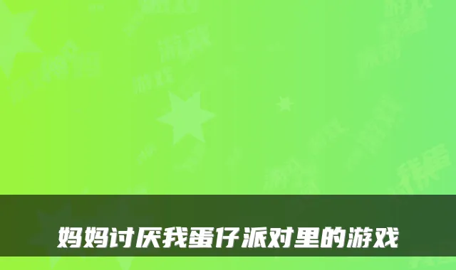 妈妈讨厌我蛋仔派对里的游戏