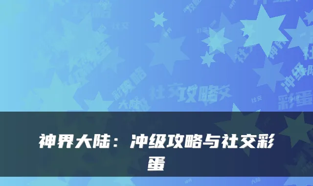 神界大陆：冲级攻略与社交彩蛋